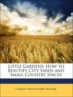 Little Gardens: How to Beautify City Yards and Small Country Spaces