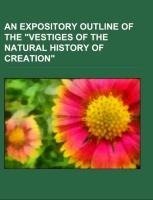 An Expository Outline of the "Vestiges of the Natural History of Creation"