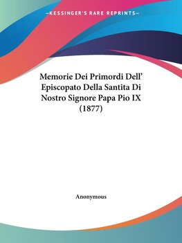 Memorie Dei Primordi Dell' Episcopato Della Santita Di Nostro Signore Papa Pio IX (1877)