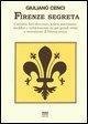 Firenze segreta. Curiosità, fatti divertenti, notizie interessanti, aneddoti e verità nascoste sui più grandi artisti e monumenti di Firenze antica