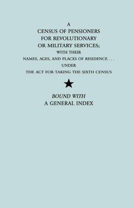 A   Census of Pensioners for Revolutionary or Military Services; With Their Names, Ages, and Places of Residence Under the ACT for Taking the Sixth Ce