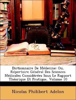 Dictionnaire De Médecine: Ou, Répertoire Général Des Sciences Médicales Considérées Sous Le Rapport Théorique Et Pratique, Volume 10