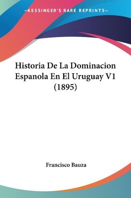 Historia De La Dominacion Espanola En El Uruguay V1 (1895)