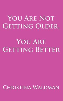 You Are Not Getting Older, You Are Getting Better