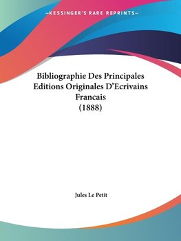 Bibliographie Des Principales Editions Originales D'Ecrivains Francais (1888)