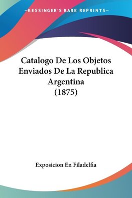 Catalogo De Los Objetos Enviados De La Republica Argentina (1875)