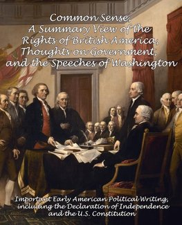Common Sense, A Summary View of the Rights of British America, Thoughts on Government and the Speeches of Washington