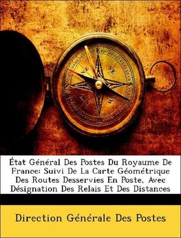 État Général Des Postes Du Royaume De France: Suivi De La Carte Géométrique Des Routes Desservies En Poste, Avec Désignation Des Relais Et Des Distances