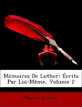 Mémoires De Luther: Écrits Par Lui-Même, Volume 2