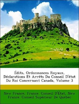 Édits, Ordonnances Royaux, Déclarations Et Arrêts Du Conseil D'état Du Roi Concernant Canada, Volume 3