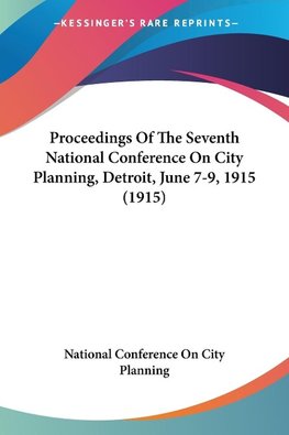 Proceedings Of The Seventh National Conference On City Planning, Detroit, June 7-9, 1915 (1915)
