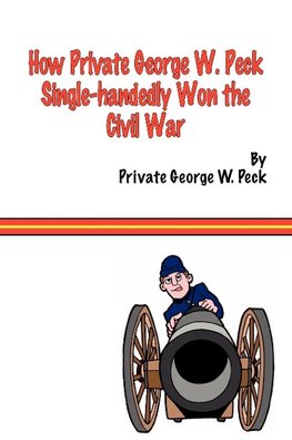 How Private George W. Peck Single-Handedly Won the Civil War