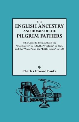 English Ancestry and Homes of the Pilgrim Fathers Who Came to Plymouth on the Mayflower in 1620 and the Fortune in 1621 and the Anne and the Littl