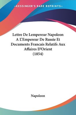 Lettre De Lempereur Napoleon A L'Empereur De Russie Et Documents Francais Relatifs Aux Affaires D'Orient (1854)