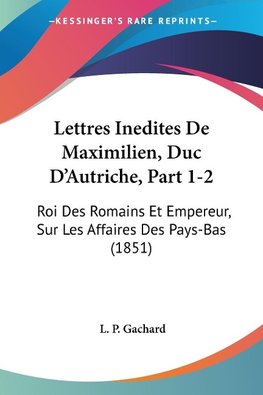 Lettres Inedites De Maximilien, Duc D'Autriche, Part 1-2
