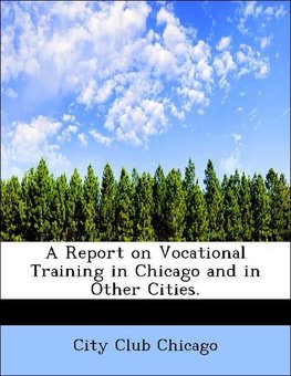 A Report on Vocational Training in Chicago and in Other Cities.