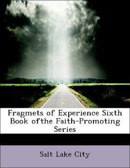 Fragmets of Experience Sixth Book ofthe Faith-Promoting Series