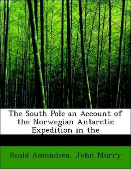The South Pole an Account of the Norwegian Antarctic Expedition in the