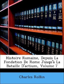 Histoire Romaine, Depuis La Fondation De Rome Jusqu'à La Bataille D'actium, Volume 7