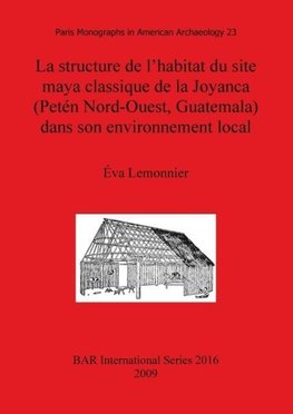 La structure de l'habitat du site maya classique de la Joyanca (Petén Nord-Ouest, Guatemala) dans son environnement local
