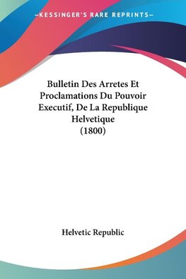 Bulletin Des Arretes Et Proclamations Du Pouvoir Executif, De La Republique Helvetique (1800)