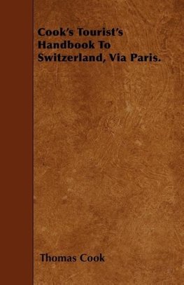 Cook's Tourist's Handbook To Switzerland, Via Paris.