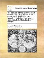 The beauties of Mrs. Siddons: or, a review of her performance of the characters of Belvidera, Zara, Isabella, ... in letters from a lady of distinction, to her friend in the country.