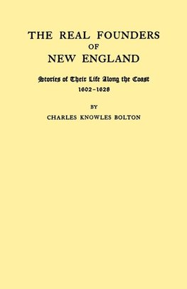 Real Founders of New England. Stories of Their Life Along the Coast, 1602-1626