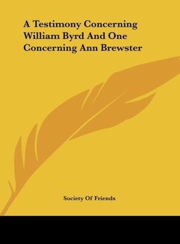 A Testimony Concerning William Byrd And One Concerning Ann Brewster