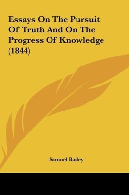 Essays On The Pursuit Of Truth And On The Progress Of Knowledge (1844)