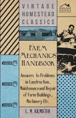 Farm Mechanics' Handbook - Answers to Problems in Construction, Maintenance and Repair of Farm Buildings, Machinery, ect