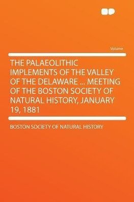 The Palaeolithic Implements of the Valley of the Delaware ... Meeting of the Boston Society of Natural History, January 19, 1881