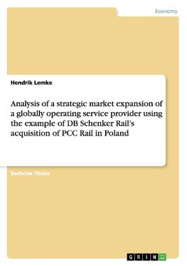 Analysis of a strategic market expansion of a globally operating service provider using the example of DB Schenker Rail's acquisition of PCC Rail in Poland