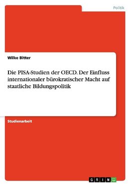 Die PISA-Studien der OECD. Der Einfluss internationaler bürokratischer Macht auf staatliche Bildungspolitik