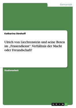 Ulrich von Liechtenstein und seine Boten im "Frauendienst". Verhältnis der Macht oder Freundschaft?