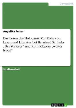 Das Lesen des Holocaust. Zur Rolle von Lesen und Literatur bei Bernhard Schlinks "Der Vorleser" und Ruth Klügers "weiter leben"