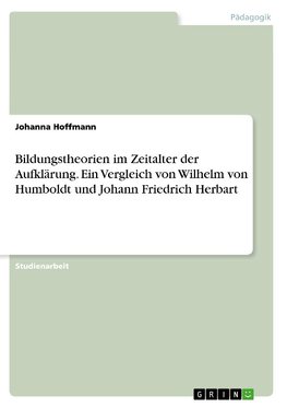 Bildungstheorien im Zeitalter der Aufklärung. Ein Vergleich von Wilhelm von Humboldt und Johann Friedrich Herbart