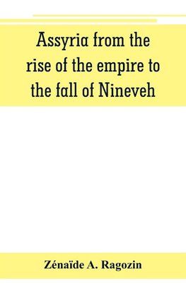 Assyria from the rise of the empire to the fall of Nineveh (continued from "The story of Chaldea.")