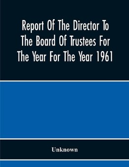 Report Of The Director To The Board Of Trustees For The Year For The Year 1961