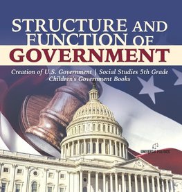 Structure and Function of Government | Creation of U.S. Government | Social Studies 5th Grade | Children's Government Books