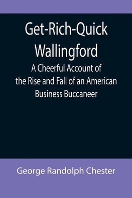 Get-Rich-Quick Wallingford; A Cheerful Account of the Rise and Fall of an American Business Buccaneer