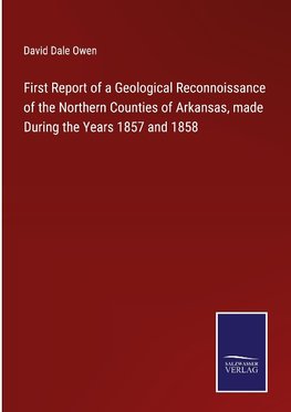 First Report of a Geological Reconnoissance of the Northern Counties of Arkansas, made During the Years 1857 and 1858