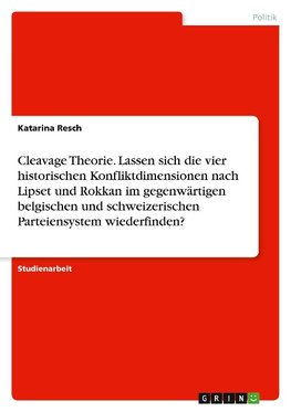 Cleavage Theorie. Lassen sich die vier historischen Konfliktdimensionen nach Lipset und Rokkan im gegenwärtigen belgischen und schweizerischen Parteiensystem wiederfinden?