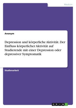 Depression und körperliche Aktivität. Der Einfluss körperlicher Aktivität auf Studierende mit einer Depression oder depressiver Symptomatik