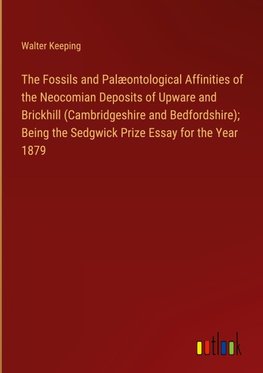 The Fossils and Palæontological Affinities of the Neocomian Deposits of Upware and Brickhill (Cambridgeshire and Bedfordshire); Being the Sedgwick Prize Essay for the Year 1879