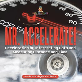 Mr. Accelerate! Acceleration by Interpreting Data and Measuring Distance and Time | Grade 6-8 Physical Science