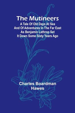 The Mutineers; A Tale of Old Days at Sea and of Adventures in the Far East as Benjamin Lathrop Set It Down Some Sixty Years Ago