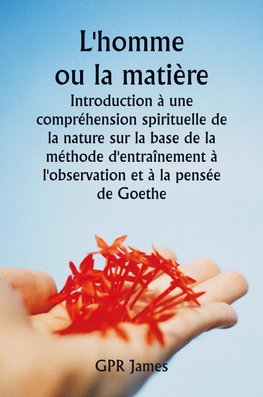 L'homme ou la matière  Introduction à une compréhension spirituelle de la nature sur la base de la méthode d'entraînement à l'observation et à la pensée de Goethe
