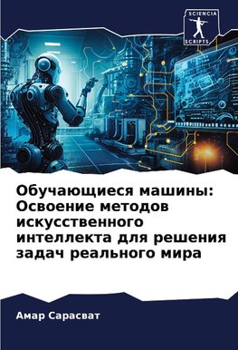 Obuchaüschiesq mashiny: Oswoenie metodow iskusstwennogo intellekta dlq resheniq zadach real'nogo mira