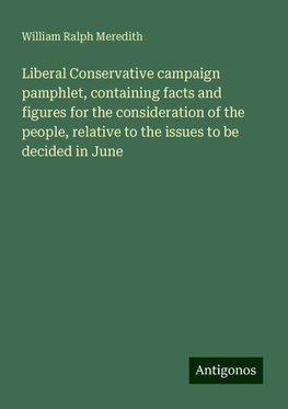 Liberal Conservative campaign pamphlet, containing facts and figures for the consideration of the people, relative to the issues to be decided in June